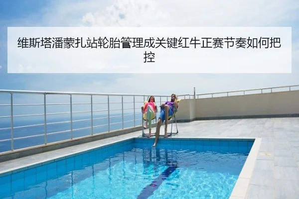 维斯塔潘蒙扎站轮胎管理成关键红牛正赛节奏如何把控