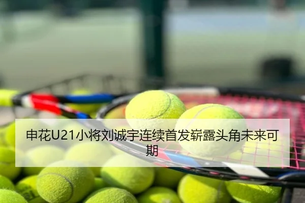 申花U21小将刘诚宇连续首发崭露头角未来可期